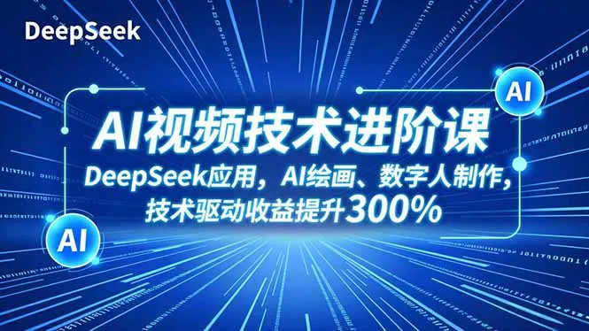 AI视频技术进阶课，DeepSeek应用、AI绘画、数字人制作，技术驱动收益提升300%-奇点库