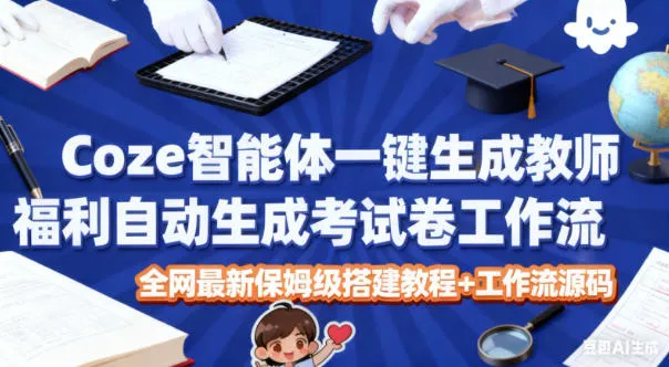 Coze智能体一键生成教师福利自动生成考试试卷工作流,全网最新保姆级搭建教程+工作流源码-奇点库