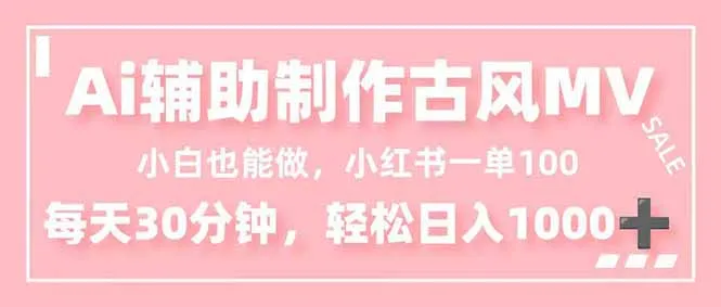 小白也能做！AI辅助制作古风MV，小红薯一单100，每天30分钟轻松日入1000+-奇点库