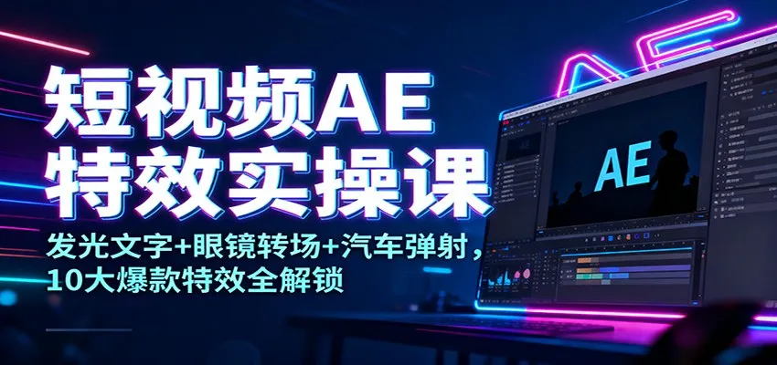 短视频AE特效实操课：发光文字+眼镜转场+汽车弹射，10大爆款特效全解锁-奇点库