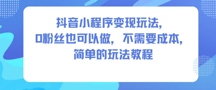 抖音小程序变现玩法，0粉丝也可以做，不需要成本，简单的玩法教程-奇点库