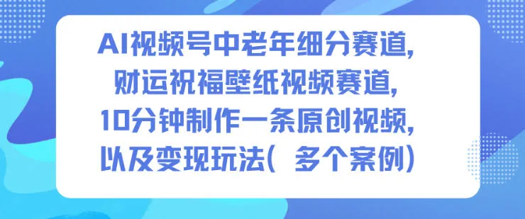AI视频号中老年细分赛道，财运祝福壁纸视频赛道，10分钟制作一条原创视频，以及变现玩法-奇点库