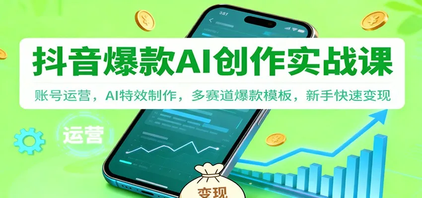 抖音AI爆款创作实战课：账号运营，AI特效制作，多赛道爆款模板，新手快速变现-奇点库