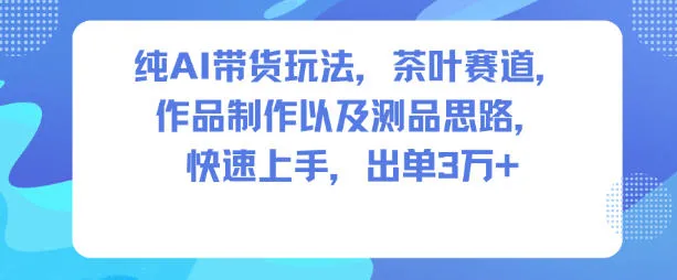 纯AI带货玩法，茶叶赛道，制作以及思路，快速上手，出单3W+-奇点库