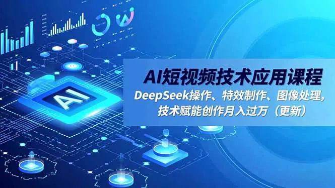 AI短视频技术应用课程，DeepSeek操作、特效制作、图像处理，技术赋能创作月入过万(更新-奇点库