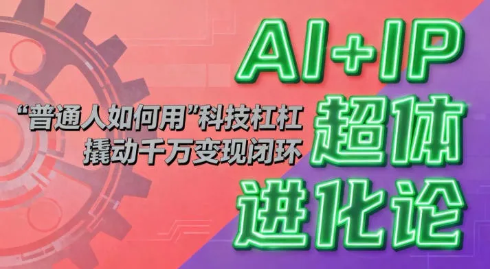 AI+IP超体进化论：普通人如何用“科技杠杆”撬动千万变现闭环？-奇点库
