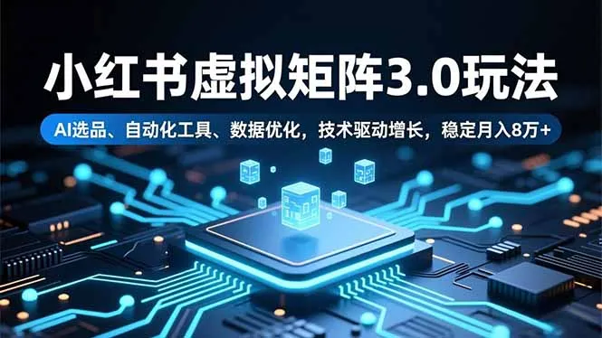 小红书虚拟矩阵3.0玩法，AI选品、自动化工具、数据优化，技术驱动增长，稳定月入8万+-奇点库
