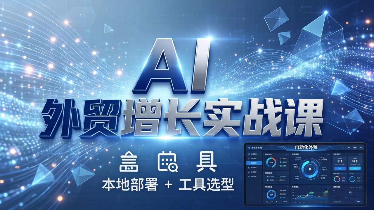AI 外贸增长实战课：本地部署 + 工具选型，一站式搭建可落地自动化外贸系统-奇点库资源网