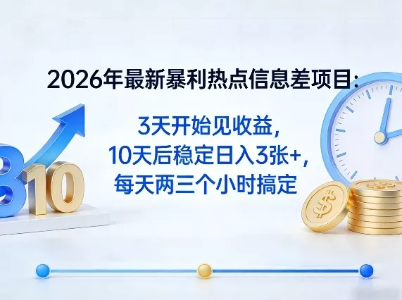 2026年最新暴利热点信息差项目：3天开始见收益，10天后稳定日入3张+，每天两三个小时搞定-奇点库资源网