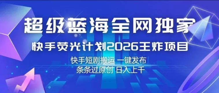 超级蓝海全网独家，快手荧光计划2026王炸项目，日入1k+，快手短剧搬运，一键发布，条条过原创【揭秘】-奇点库资源网
