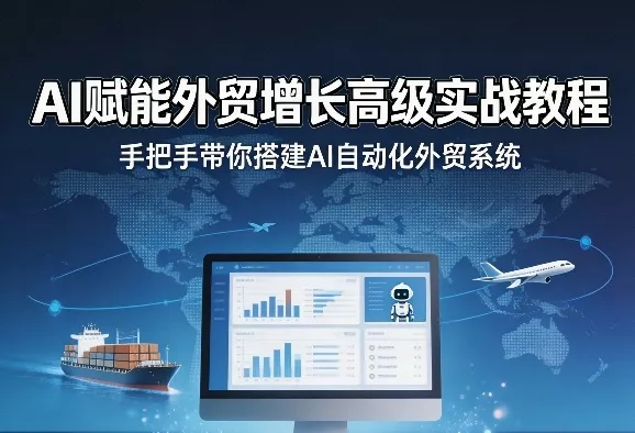 AI赋能外贸增长高级实战教程，手把手带你搭建AI自动化外贸系统-奇点库资源网