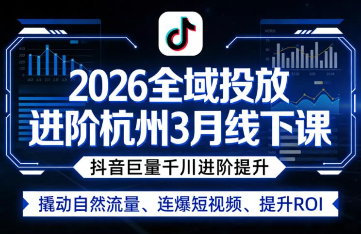 2026全域投放进阶杭州3月线下课，抖音巨量千川进阶提升，撬动自然流量、连爆短视频、提升ROI-奇点库资源网