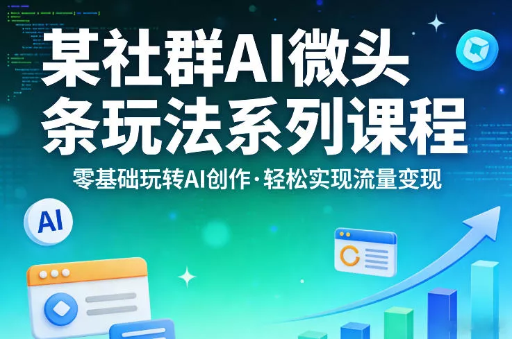 某社群的AI微头条玩法系列课程,零基础玩转AI创作,轻松实现流量变现