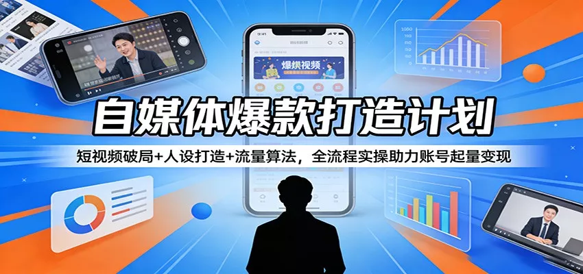 自媒体爆款打造计划：短视频破局+人设打造+流量算法，全流程实操助力账号起量变现-奇点库资源网