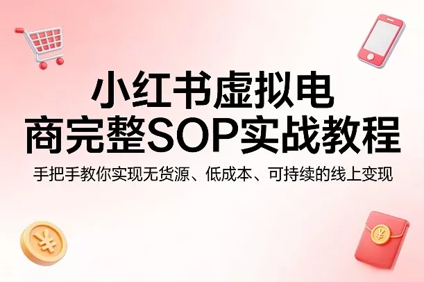 小红书虚拟电商完整SOP实战教程，手把手教你，实现无货源、低成本、可持续的线上变现