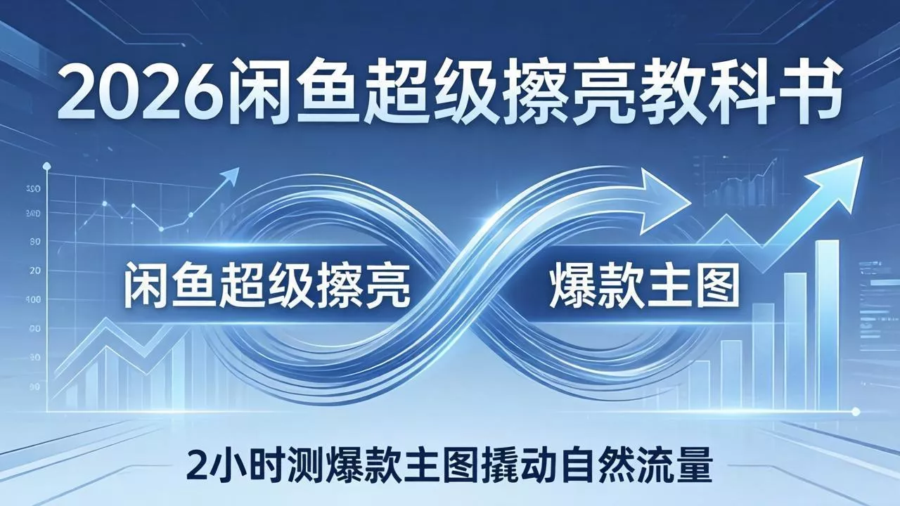 2026闲鱼超级擦亮教科书：底层逻辑出价×转化率，2小时测爆款主图撬动自然流量-奇点库资源网