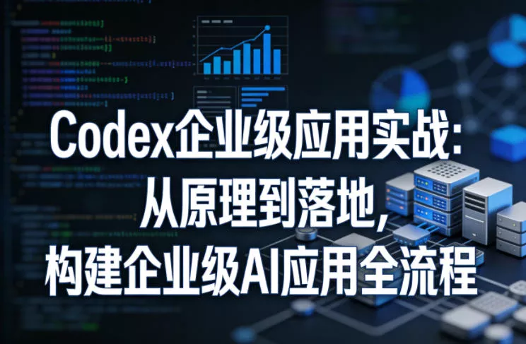 Codex企业级应用实战:从原理到落地,构建企业级AI应用全流程