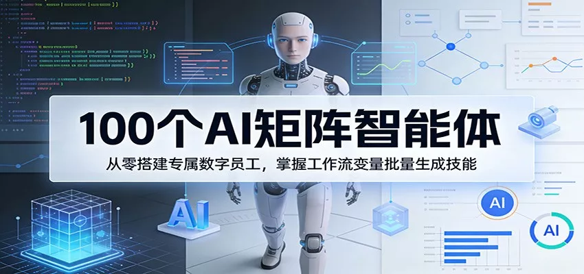 100个AI矩阵智能体，从零搭建专属数字员工，掌握工作流变量批量生成技能-奇点库资源网