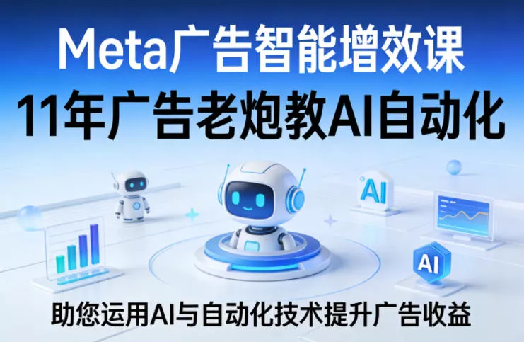 Meta广告智能增效课,11年广告老炮教AI自动化,助您运用AI与自动化技术提升广告收益-奇点库资源网