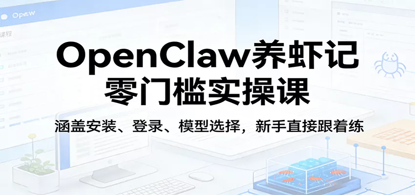 OpenClaw养虾记零门槛实操课：涵盖安装、登录、模型选择，新手直接跟着练-奇点库资源网