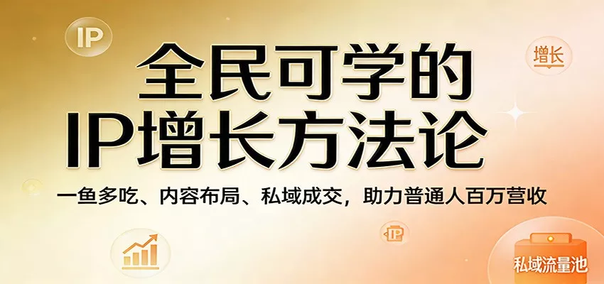 全民可学的IP增长方法论：一鱼多吃、内容布局、私域成交，助力普通人百万营收-奇点库资源网