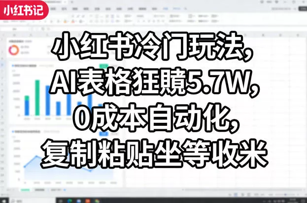 小红书冷门玩法，AI表格狂賺5.7W，0成本自动化，复制粘贴坐等收米-奇点库资源网