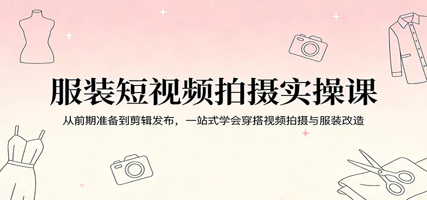 图片[1]-服装短视频拍摄实操课：从前期准备到剪辑发布，一站式学会穿搭视频拍摄与服装改造-奇点库资源网