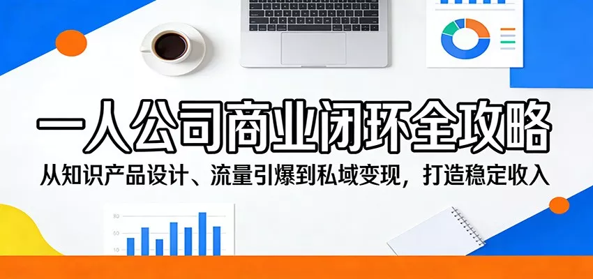 图片[1]-一人公司商业闭环全攻略：从知识产品设计、流量引爆到私域变现，打造稳定收入-奇点库资源网