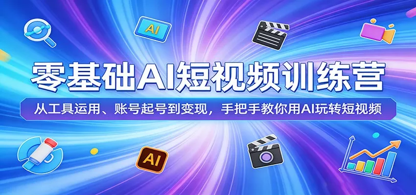 零基础AI短视频训练营:从工具运用、账号起号到变现,手把手教你用AI玩转短视频-奇点库资源网