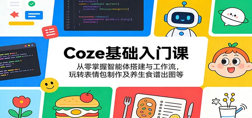 Coze基础入门课:从零掌握智能体搭建与工作流,玩转表情包制作及养生食谱出图等-奇点库资源网