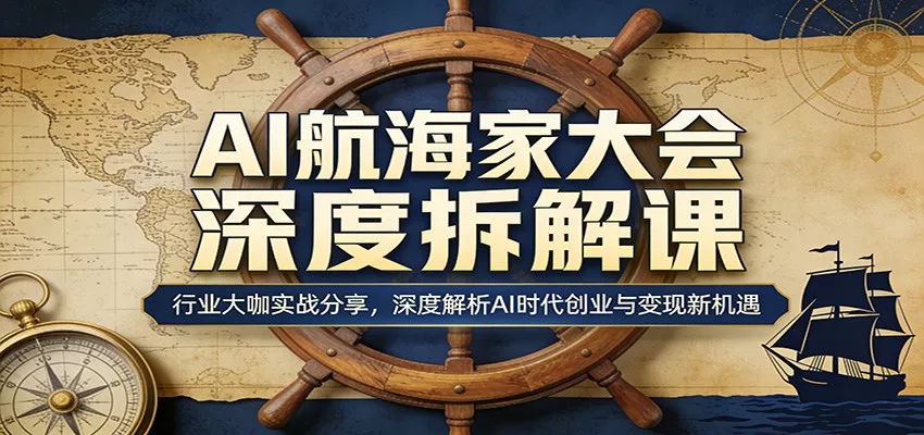 AI航海家大会深度拆解课:行业大咖实战分享,深度解析AI时代创业与变现新机遇-奇点库资源网
