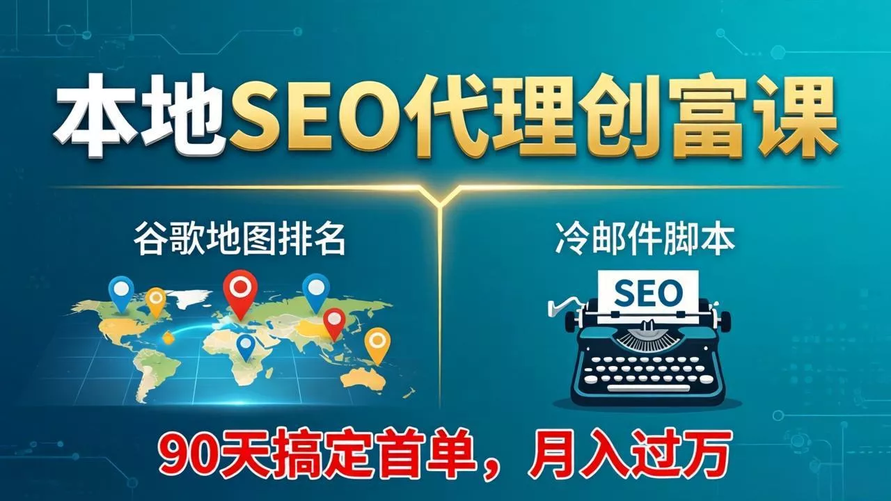 本地SEO代理创富课：谷歌地图排名+冷邮件脚本，90天搞定首单，月入过万实战体系-奇点库