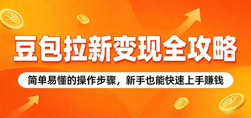 豆包拉新变现全攻略：简单易懂的操作步骤，新手也能快速上手赚钱-奇点库
