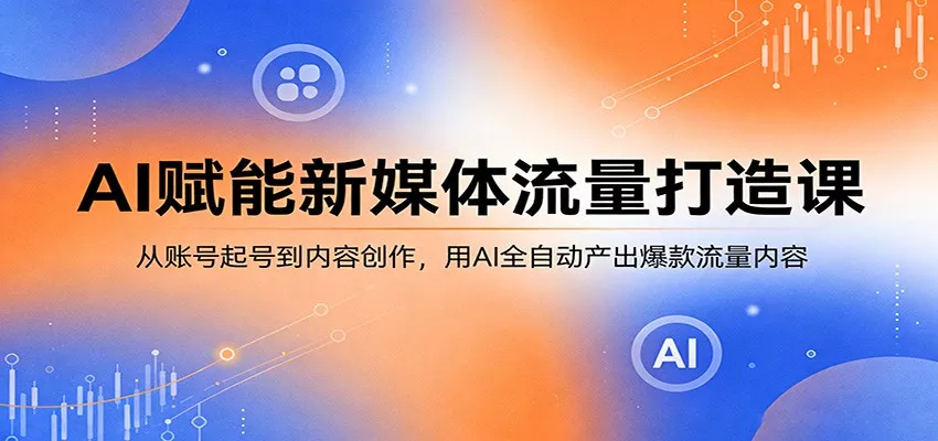 AI赋能新媒体流量打造课：从账号起号到内容创作，用AI全自动产出爆款流量内容-奇点库