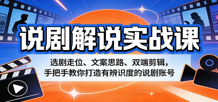 说剧解说实战课：选剧走位、文案思路、双端剪辑，手把手教你打造有辨识度的说剧账号-奇点资源库