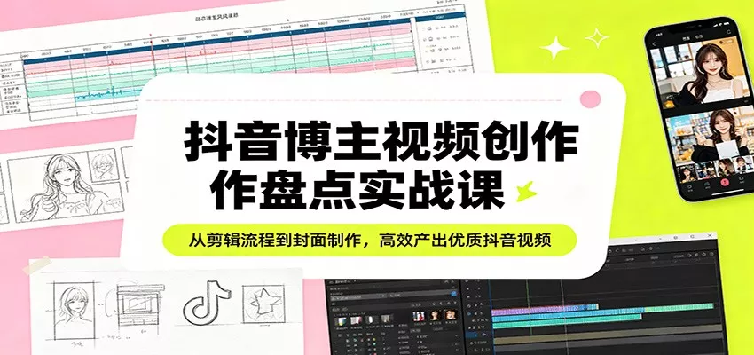 抖音博主视频创作盘点实战课:从剪辑流程到封面制作,高效产出优质抖音视频-奇点库