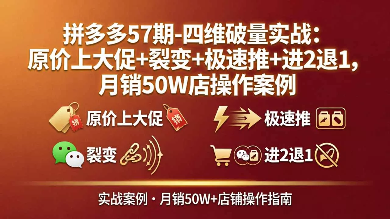 拼多多57期-四维破量实战：原价上大促+裂变+极速推+进2退1，月销50W店操作案例-奇点库