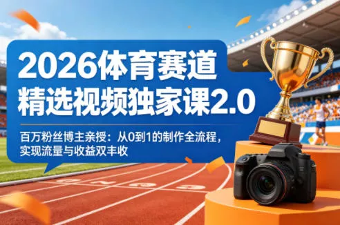 2026体育赛道精选视频独家课2.0，百万粉丝博主亲授：从0到1的制作全流程，实现流量与收益双丰收-奇点库