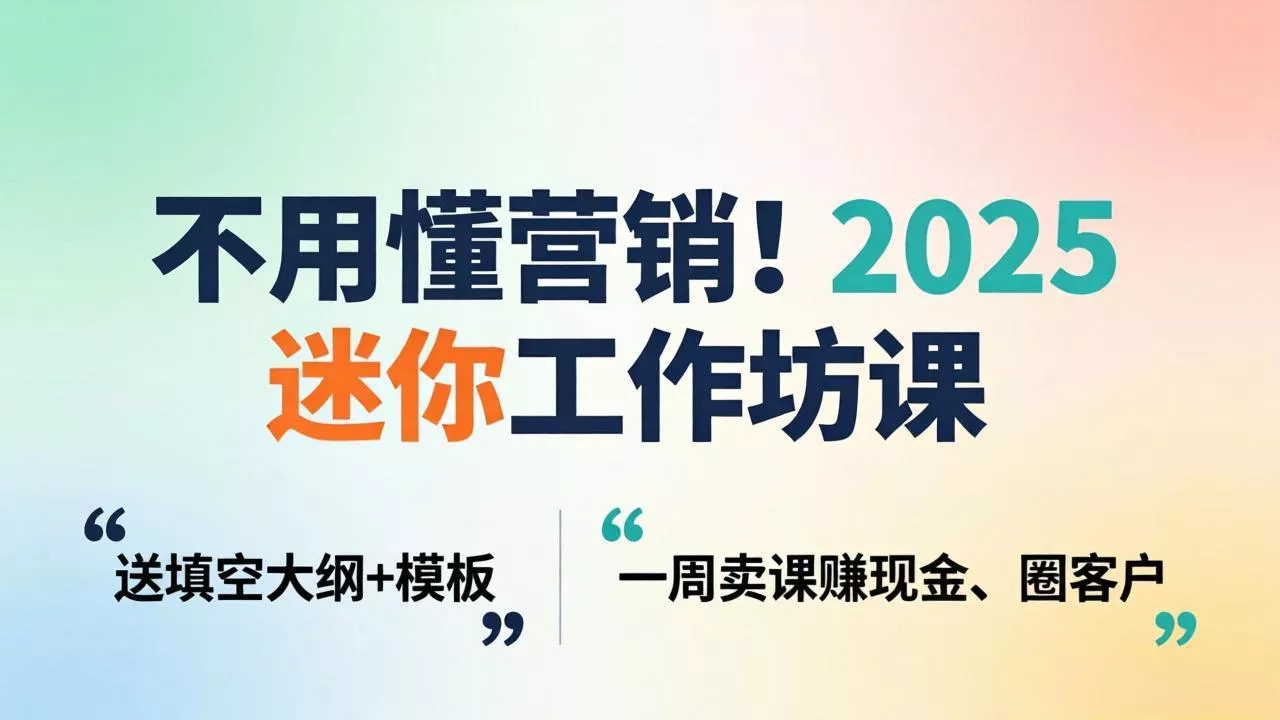 不用懂营销！2025 迷你工作坊课：送填空大纲 + 模板，一周卖课赚现金、圈客户-奇点库