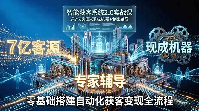 智能获客系统2.0实战课：送7亿客源+现成机器+专家辅导，零基础搭建自动化获客变现全流程-奇点库