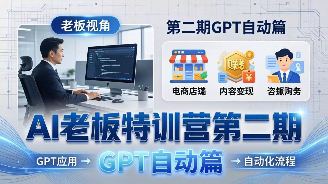 AI老板特训营第二期GPT自动篇：GPT应用+赚钱案例+自动化流程，老板AI降本增效课-奇点库