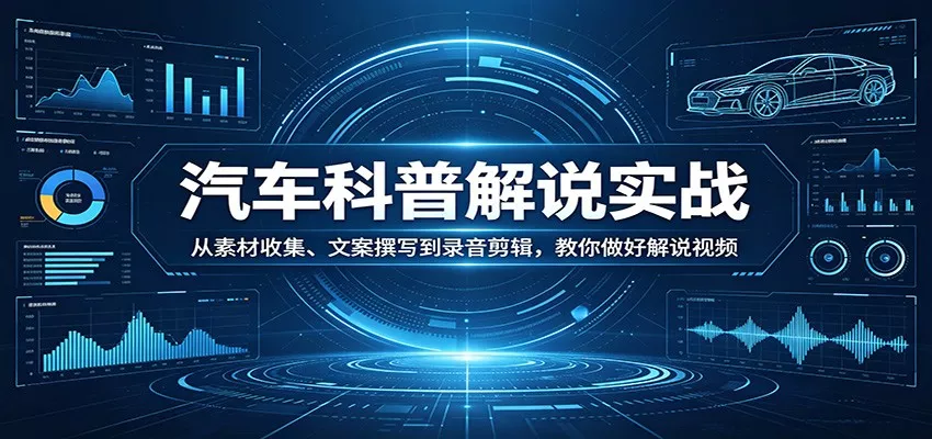 汽车科普解说实战：从素材收集、文案撰写到录音剪辑，教你做好解说视频-奇点库