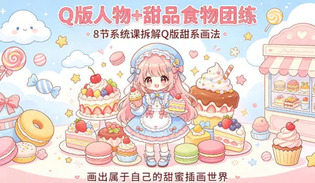 Q版人物+甜品食物团练，8节系统课拆解Q版甜系画法，画出属于自己的甜蜜插画世界-奇点库