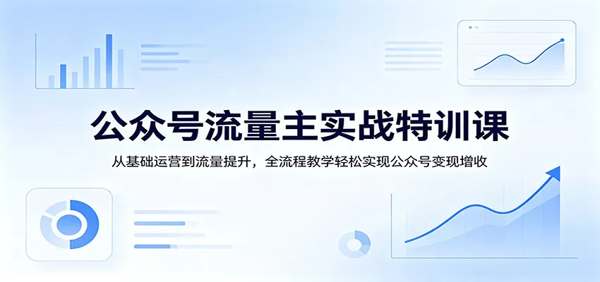 公众号流量主实战特训课：从基础运营到流量提升，全流程教学轻松实现公众号变现增收-奇点库