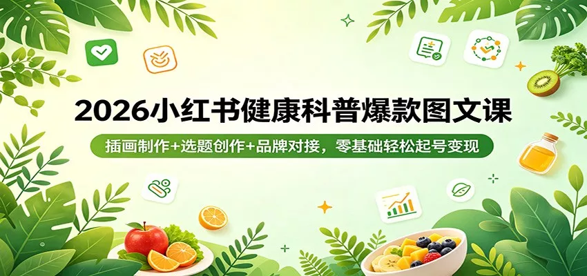 2026小红书健康科普爆款图文课：插画制作+选题创作+品牌对接，零基础轻松起号变现-奇点库