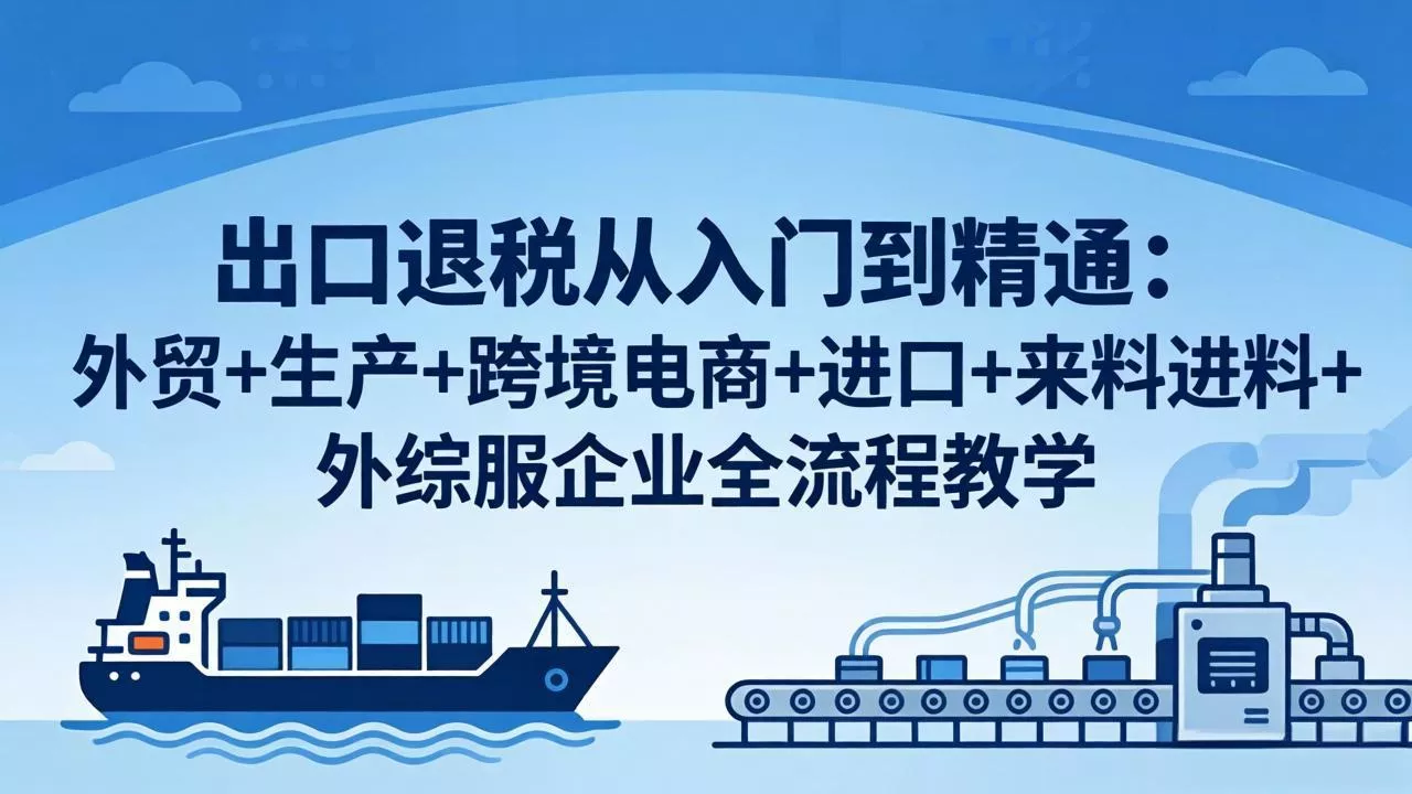 出口退税从入门到精通：外贸+生产+跨境电商+进口+来料进料+外综服企业全流程教学-奇点库