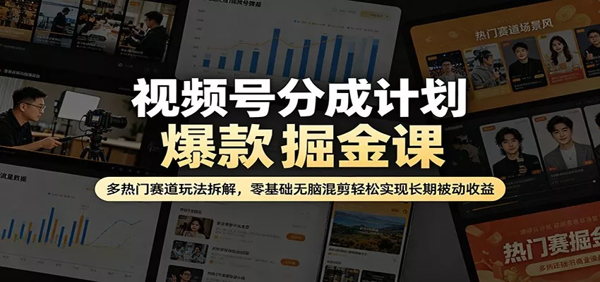 视频号分成计划爆款掘金课：多热门赛道玩法拆解，零基础无脑混剪轻松实现长期被动收益-奇点库