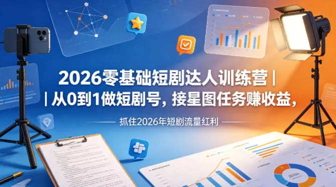 2026零基础短剧达人训练营｜从0到1做短剧号，接星图任务賺收益，抓住2026年短剧流量红利-奇点库