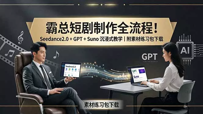 霸总短剧制作全流程！Seedance2.0 + GPT + Suno 沉浸式教学｜附素材练习包下载-奇点库