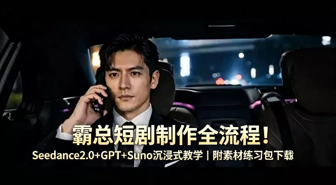 霸总短剧制作全流程！Seedance2.0+GPT+Suno沉浸式教学｜附素材练习包下载-奇点库